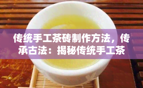 传统手工茶砖制作方法，传承古法：揭秘传统手工茶砖的制作工艺