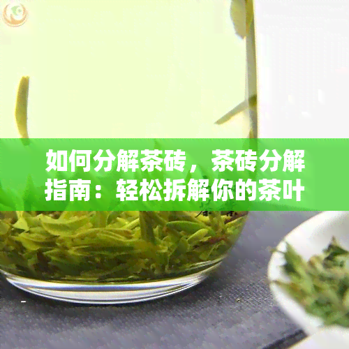 如何分解茶砖，茶砖分解指南：轻松拆解你的茶叶砖