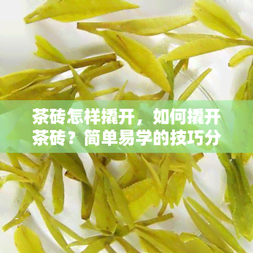 茶砖怎样撬开，如何撬开茶砖？简单易学的技巧分享！