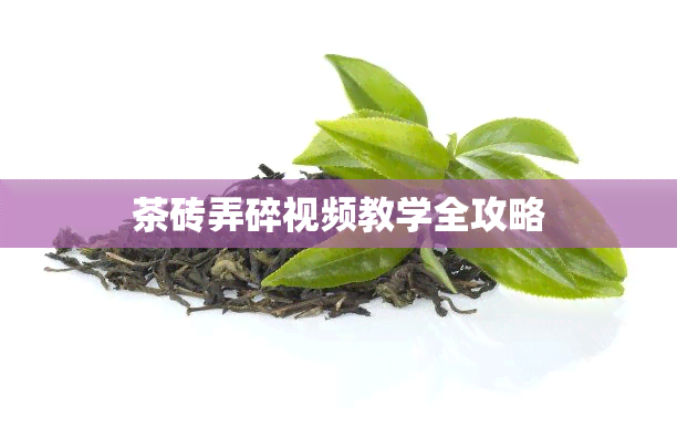 茶砖弄碎视频教学全攻略