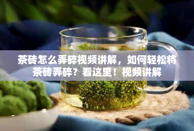 茶砖怎么弄碎视频讲解，如何轻松将茶砖弄碎？看这里！视频讲解