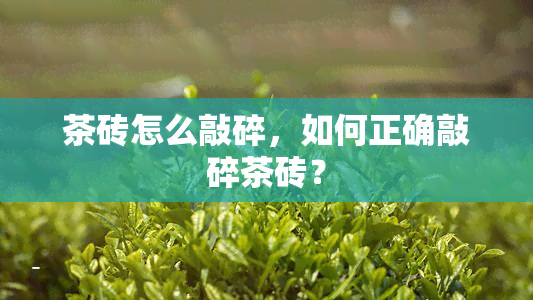 茶砖怎么敲碎，如何正确敲碎茶砖？