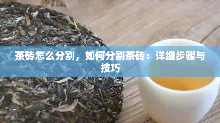 茶砖怎么分割，如何分割茶砖：详细步骤与技巧