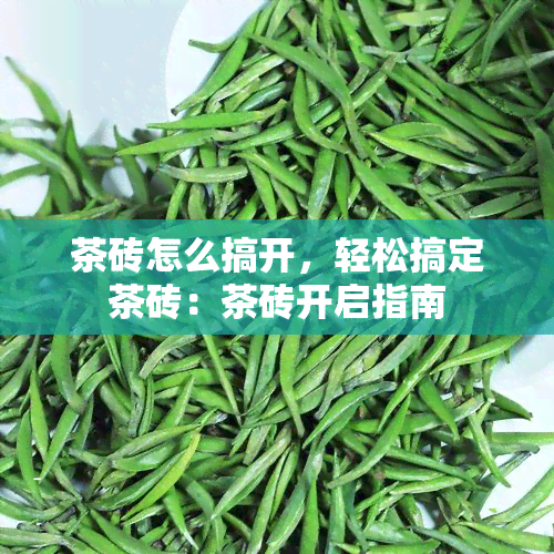 茶砖怎么搞开，轻松搞定茶砖：茶砖开启指南