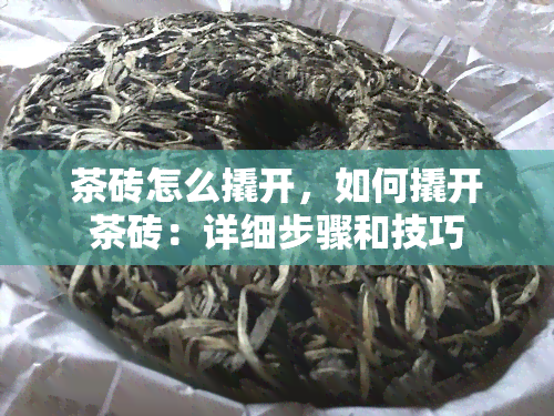 茶砖怎么撬开，如何撬开茶砖：详细步骤和技巧