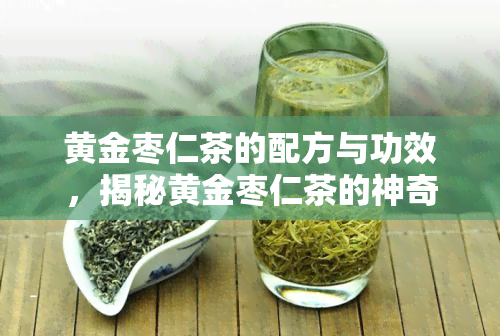 黄金枣仁茶的配方与功效，揭秘黄金枣仁茶的神奇配方与越功效！