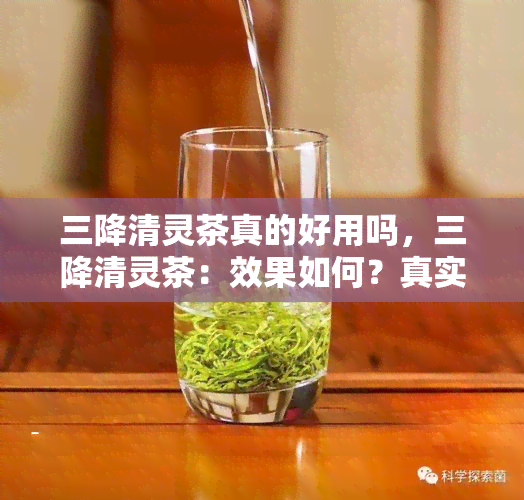 三降清灵茶真的好用吗，三降清灵茶：效果如何？真实用户评价分享