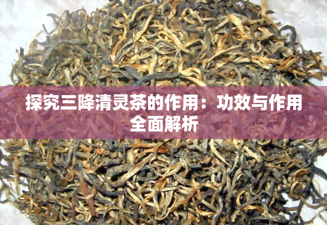 探究三降清灵茶的作用：功效与作用全面解析