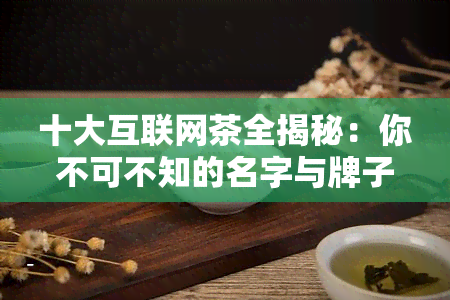 十大互联网茶全揭秘：你不可不知的名字与牌子