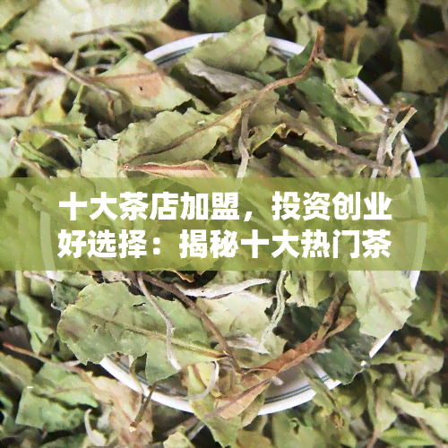 十大茶店加盟，投资创业好选择：揭秘十大热门茶店加盟排行榜