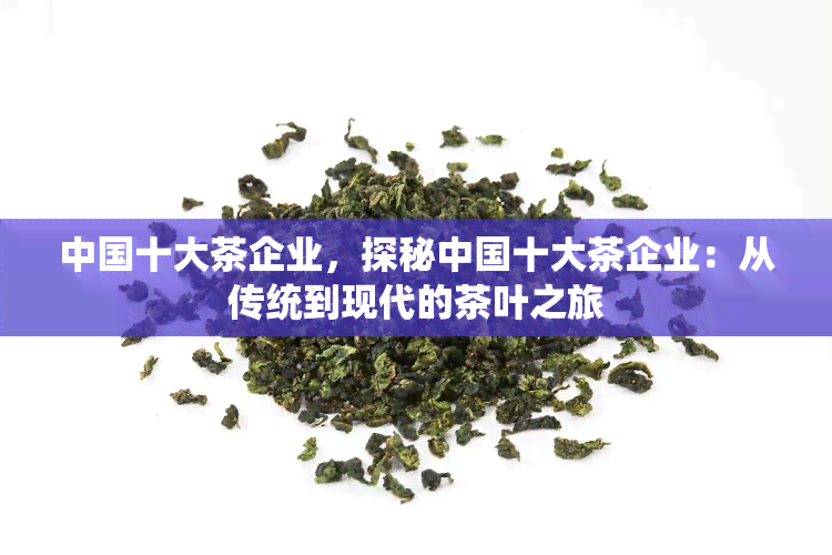 中国十大茶企业，探秘中国十大茶企业：从传统到现代的茶叶之旅