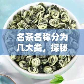 名茶名称分为几大类，探秘名茶：分类解析茶叶的种类与特点