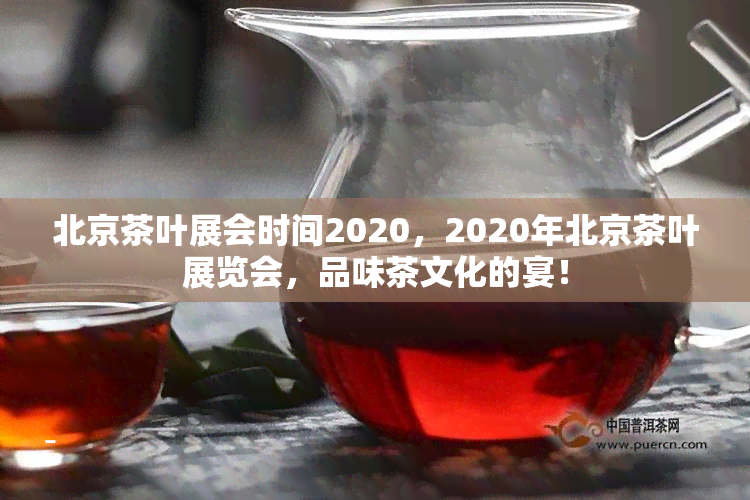 北京茶叶展会时间2020，2020年北京茶叶展览会，品味茶文化的宴！