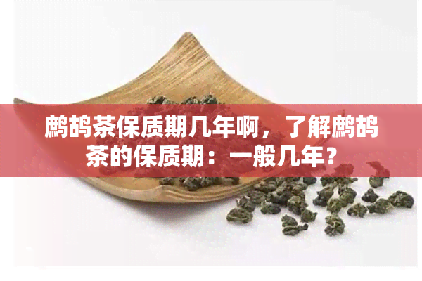 鹧鸪茶保质期几年啊，了解鹧鸪茶的保质期：一般几年？