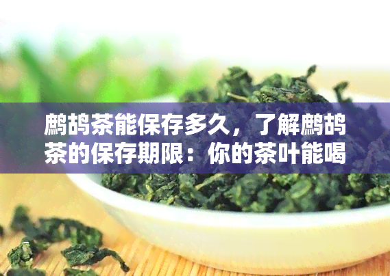 鹧鸪茶能保存多久，了解鹧鸪茶的保存期限：你的茶叶能喝多久？