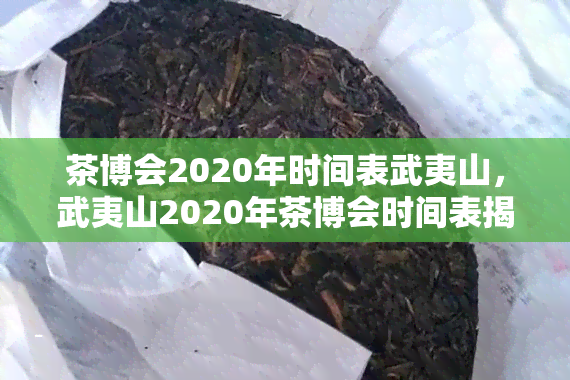 茶博会2020年时间表武夷山，武夷山2020年茶博会时间表揭晓！