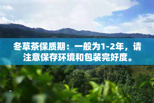 冬草茶保质期：一般为1-2年，请注意保存环境和包装完好度。