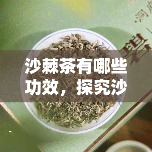 沙棘茶有哪些功效，探究沙棘茶的神奇功效，了解一下你可能不知道的好处！