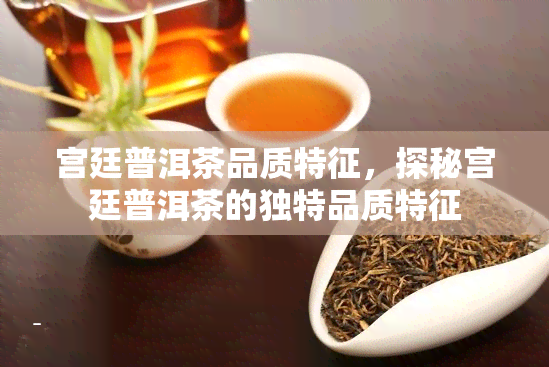 宫廷普洱茶品质特征，探秘宫廷普洱茶的独特品质特征