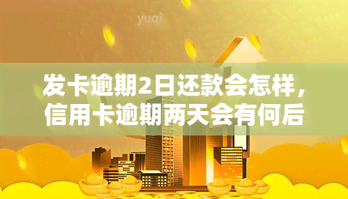 发卡逾期2日还款会怎样，信用卡逾期两天会有何后果？发卡为例