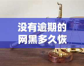 没有逾期的网黑多久恢复：恢复正常的时间与处理方法