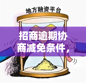 招商逾期协商减免条件，如何进行招商逾期协商减免条件的谈判？