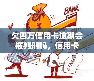 欠四万信用卡逾期会被判刑吗，信用卡逾期四年未还，会面临刑事处罚吗？