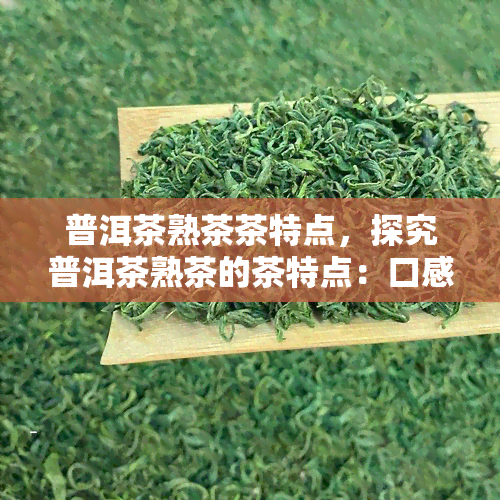 普洱茶熟茶茶特点，探究普洱茶熟茶的茶特点：口感、色泽与营养成分解析