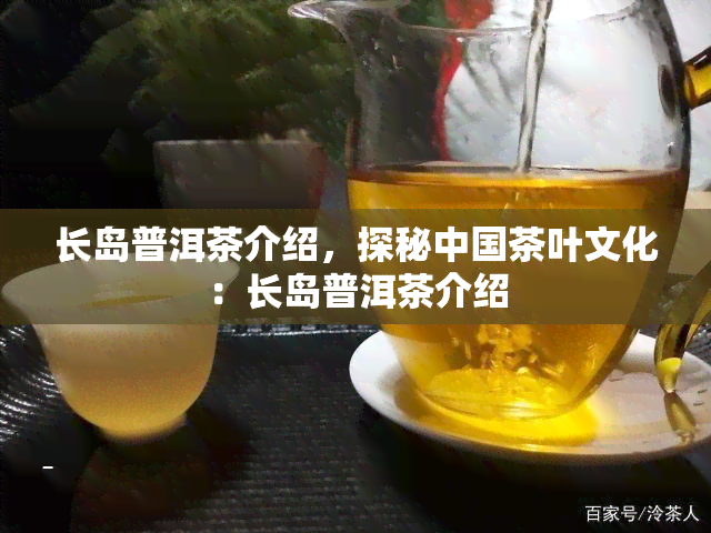 长岛普洱茶介绍，探秘中国茶叶文化：长岛普洱茶介绍