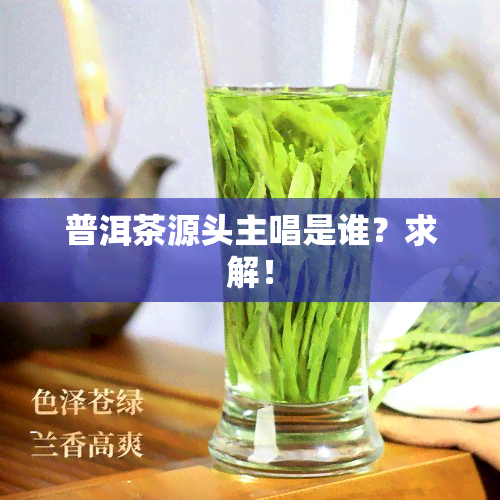 普洱茶源头主唱是谁？求解！