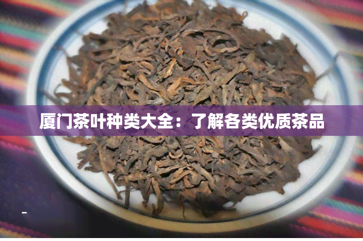 厦门茶叶种类大全：了解各类优质茶品