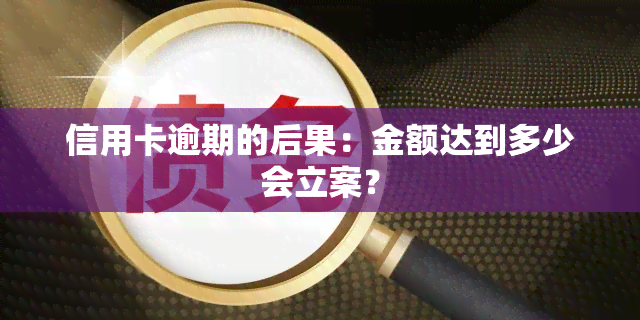 信用卡逾期的后果：金额达到多少会立案？