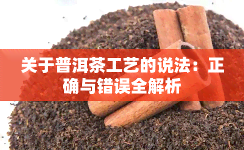 关于普洱茶工艺的说法：正确与错误全解析