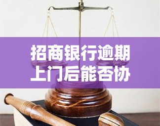 招商银行逾期上门后能否协商解决？了解可能的后果