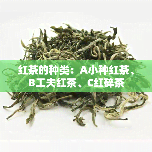 红茶的种类：A小种红茶、B工夫红茶、C红碎茶