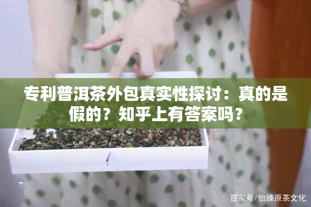 专利普洱茶外包真实性探讨：真的是假的？知乎上有答案吗？