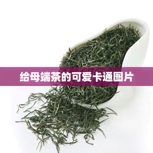 给母端茶的可爱卡通图片