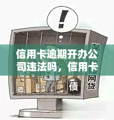 信用卡逾期开办公司违法吗，信用卡逾期是否可以开办公司？法律如何规定？