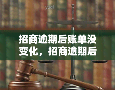 招商逾期后账单没变化，招商逾期后：账单为何没有变化？