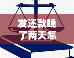 发还款晚了两天怎么办，发还款逾期两天，如何解决？