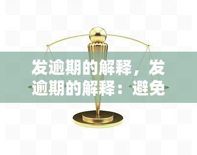 发逾期的解释，发逾期的解释：避免罚款和信用记录受损的策略