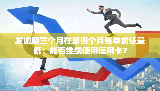 发逾期三个月在第四个月账单前还更低：能否继续使用信用卡？