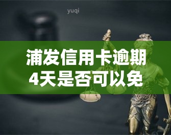 浦发信用卡逾期4天是否可以免利息？解决方案是什么？