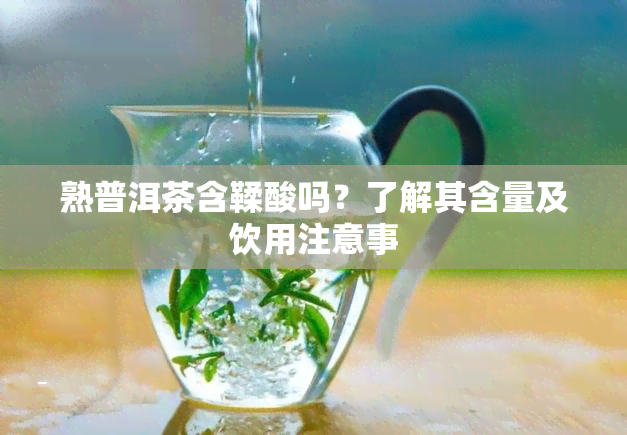 熟普洱茶含鞣酸吗？了解其含量及饮用注意事