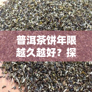 普洱茶饼年限越久越好？探究其背后的原因与真相