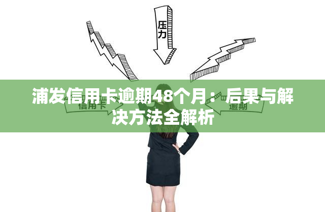 浦发信用卡逾期48个月：后果与解决方法全解析