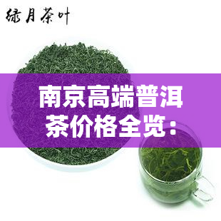 南京高端普洱茶价格全览：最新价目表与市场行情分析