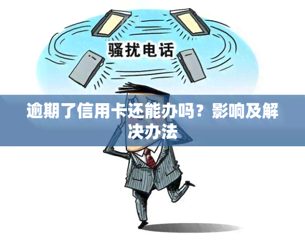 逾期了信用卡还能办吗？影响及解决办法