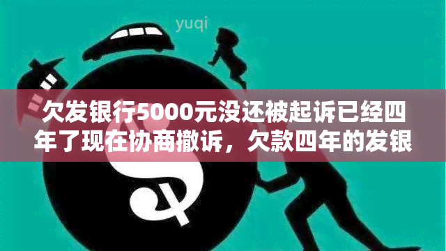 欠发银行5000元没还被起诉已经四年了现在协商撤诉，欠款四年的发银行诉讼：成功通过协商撤诉，达成和解