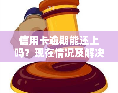 信用卡逾期能还上吗？现在情况及解决方法